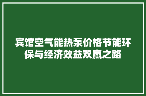 宾馆空气能热泵价格节能环保与经济效益双赢之路 冰箱