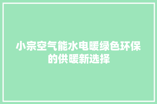 小宗空气能水电暖绿色环保的供暖新选择 洁具维修