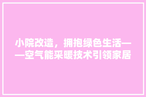 小院改造，拥抱绿色生活——空气能采暖技术引领家居变革 家具修理