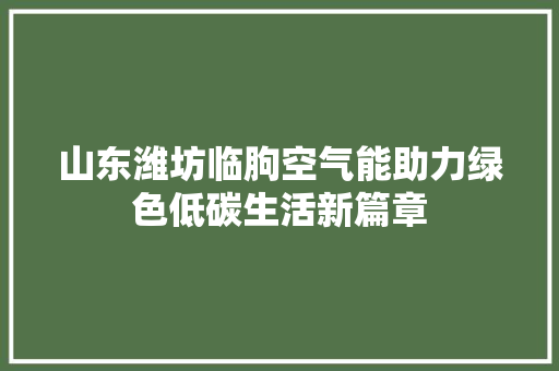 山东潍坊临朐空气能助力绿色低碳生活新篇章 家具修理