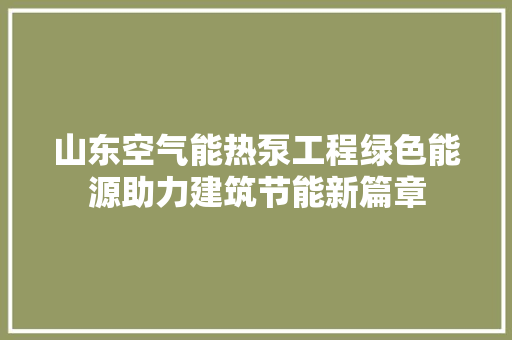 山东空气能热泵工程绿色能源助力建筑节能新篇章 翻新改色