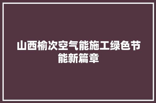 山西榆次空气能施工绿色节能新篇章 热水器