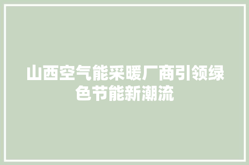 山西空气能采暖厂商引领绿色节能新潮流 空调