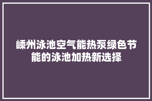 嵊州泳池空气能热泵绿色节能的泳池加热新选择 空调