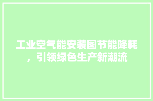 工业空气能安装图节能降耗，引领绿色生产新潮流 装修设计