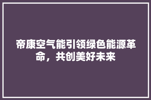 帝康空气能引领绿色能源革命，共创美好未来 局部翻新