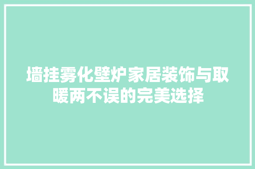 墙挂雾化壁炉家居装饰与取暖两不误的完美选择 家居维修