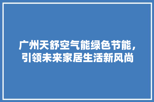 广州天舒空气能绿色节能，引领未来家居生活新风尚 局部翻新