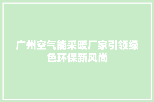 广州空气能采暖厂家引领绿色环保新风尚 空调