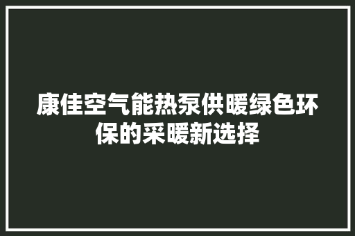 康佳空气能热泵供暖绿色环保的采暖新选择 空调