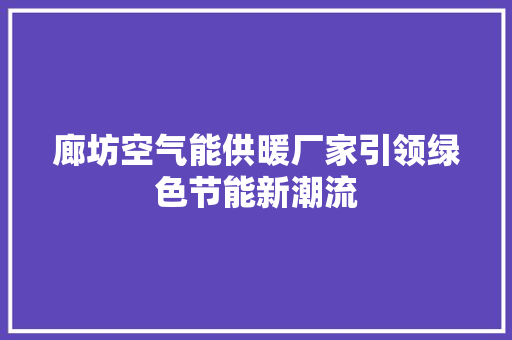 廊坊空气能供暖厂家引领绿色节能新潮流 热水器