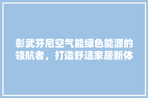彰武芬尼空气能绿色能源的领航者，打造舒适家居新体验 洗衣机