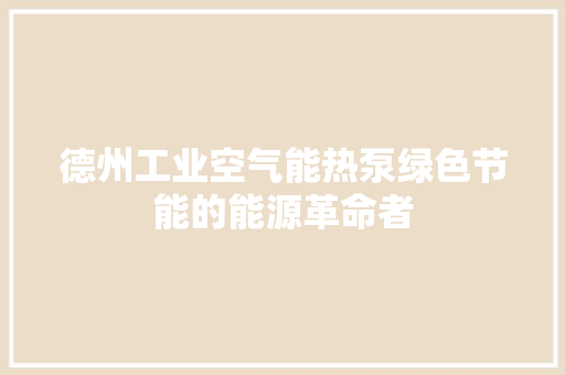 德州工业空气能热泵绿色节能的能源革命者 洁具维修