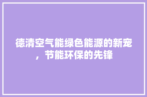德清空气能绿色能源的新宠，节能环保的先锋 家具修理