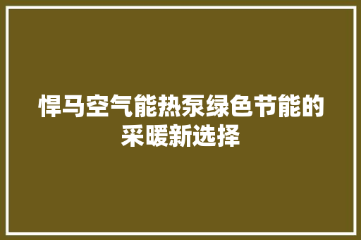 悍马空气能热泵绿色节能的采暖新选择 装修设计