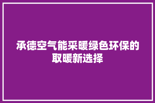 承德空气能采暖绿色环保的取暖新选择 清洁保养