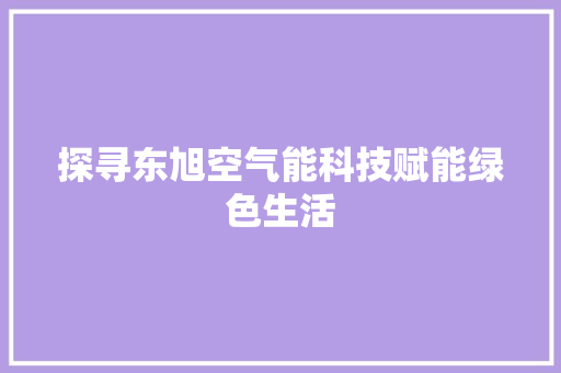 探寻东旭空气能科技赋能绿色生活 翻新改色