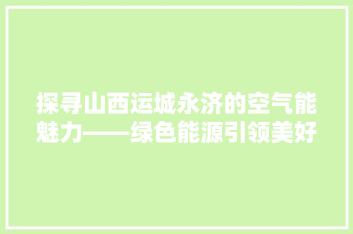 探寻山西运城永济的空气能魅力——绿色能源引领美好生活 龙头管件