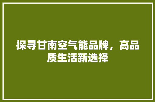 探寻甘南空气能品牌，高品质生活新选择 贴膜