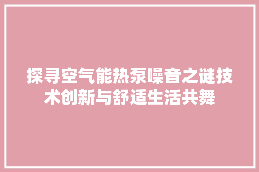 探寻空气能热泵噪音之谜技术创新与舒适生活共舞 热水器