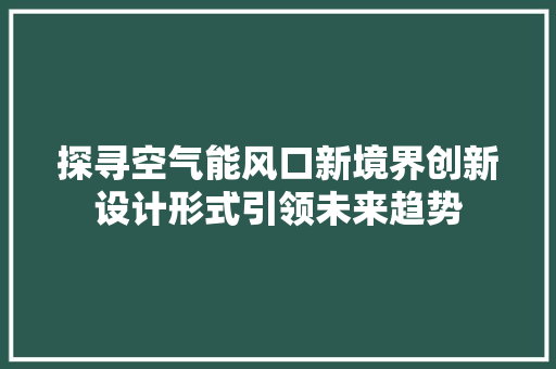 探寻空气能风口新境界创新设计形式引领未来趋势 清洁保养