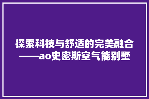 探索科技与舒适的完美融合——ao史密斯空气能别墅引领绿色建筑新潮流 贴膜