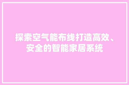 探索空气能布线打造高效、安全的智能家居系统 家电维护