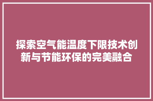探索空气能温度下限技术创新与节能环保的完美融合 清洁保养