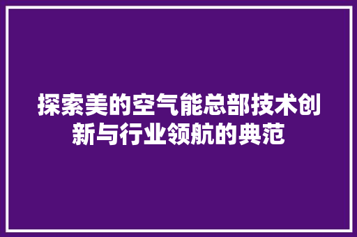 探索美的空气能总部技术创新与行业领航的典范 局部翻新