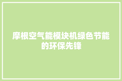 摩根空气能模块机绿色节能的环保先锋 洁具维修