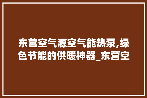 东营空气源空气能热泵,绿色节能的供暖神器_东营空气源空气能热泵厂家 东营空气源空气能热泵,绿色节能的供暖神器_东营空气源空气能热泵厂家 贴膜