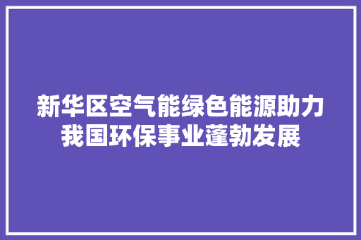 新华区空气能绿色能源助力我国环保事业蓬勃发展 翻新改色