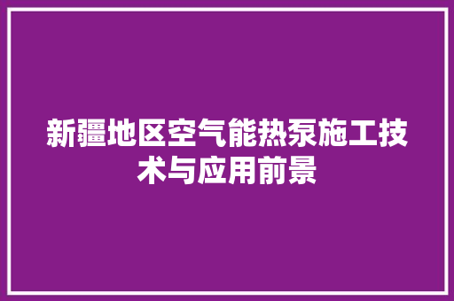 新疆地区空气能热泵施工技术与应用前景 贴膜