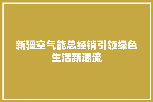 新疆空气能总经销引领绿色生活新潮流 家居维修