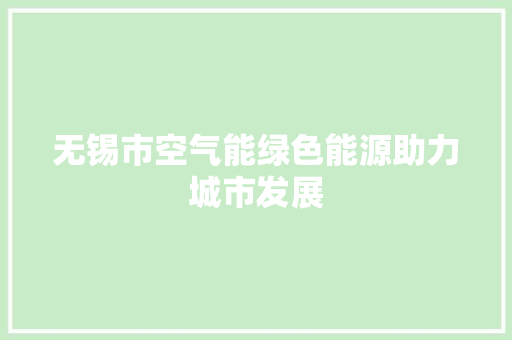 无锡市空气能绿色能源助力城市发展 家居维修