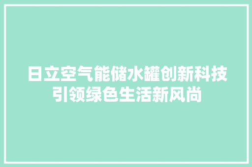 日立空气能储水罐创新科技引领绿色生活新风尚 家居维修