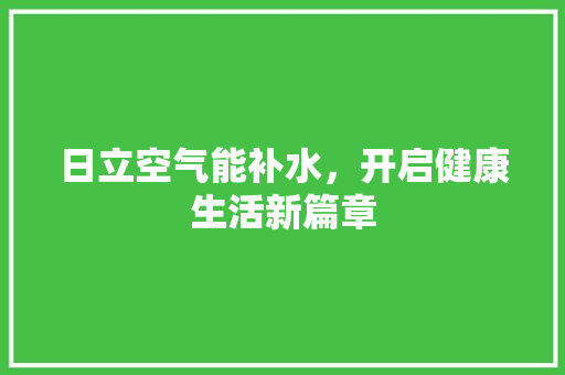 日立空气能补水，开启健康生活新篇章 空调