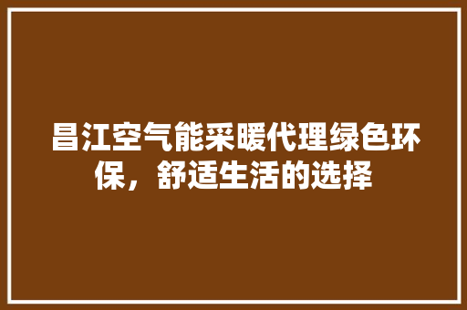 昌江空气能采暖代理绿色环保，舒适生活的选择 水电维修