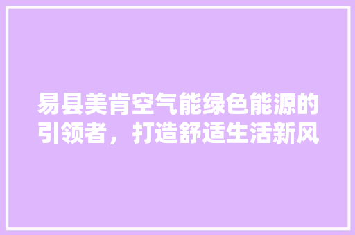 易县美肯空气能绿色能源的引领者，打造舒适生活新风尚 翻新改色