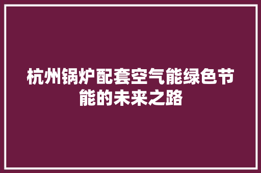 杭州锅炉配套空气能绿色节能的未来之路 清洁保养