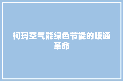 柯玛空气能绿色节能的暖通革命 龙头管件