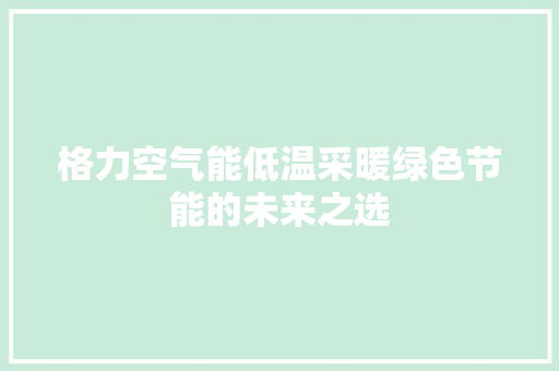 格力空气能低温采暖绿色节能的未来之选 装修设计