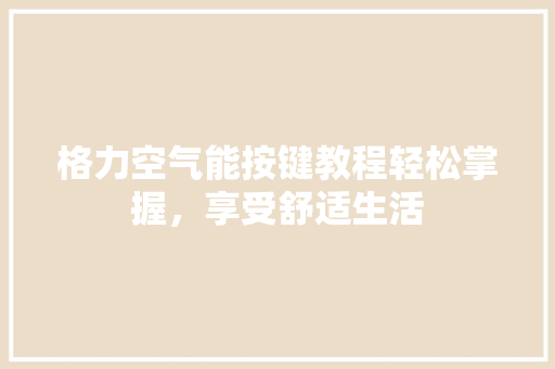 格力空气能按键教程轻松掌握，享受舒适生活 洁具维修