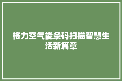 格力空气能条码扫描智慧生活新篇章 清洁保养