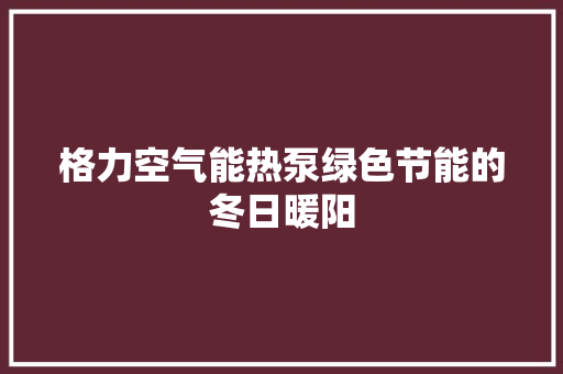 格力空气能热泵绿色节能的冬日暖阳 局部翻新