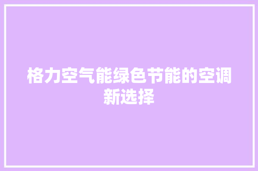 格力空气能绿色节能的空调新选择 家具修理