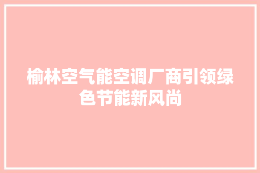榆林空气能空调厂商引领绿色节能新风尚 空调