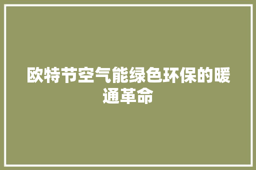 欧特节空气能绿色环保的暖通革命 旧房改造
