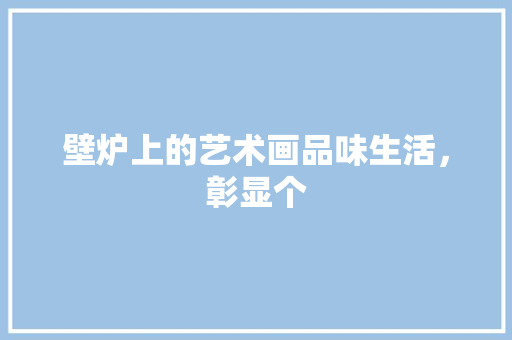 壁炉上的艺术画品味生活，彰显个 家电维护