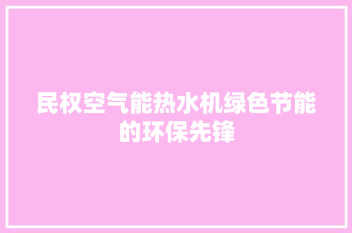民权空气能热水机绿色节能的环保先锋 空调